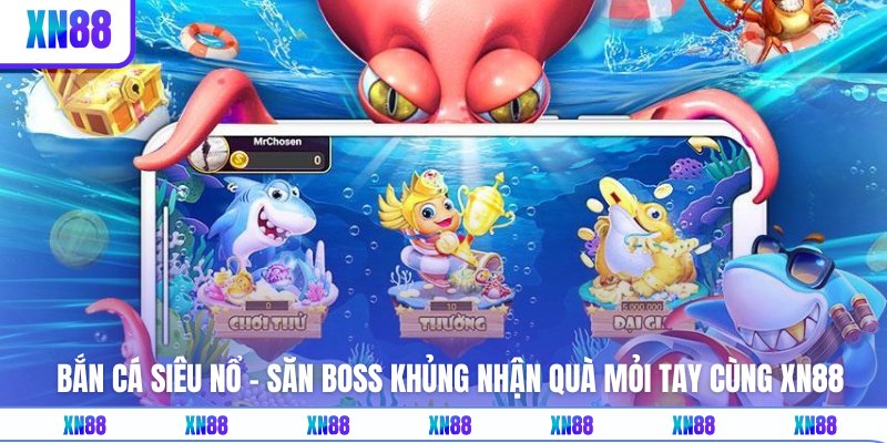 Bắn Cá Siêu Nổ - Săn Boss Khủng Nhận Quà Mỏi Tay Cùng XN88